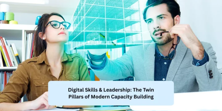 Digital Skills & Leadership: The Twin Pillars of Modern Capacity Building